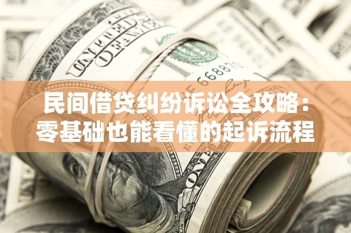 北京民间借贷纠纷诉讼全攻略:零基础也能看懂的起诉流程与证据整理指南 北京民间借贷纠纷诉讼全攻略:零基础也能看懂的起诉流程与证据整理指南