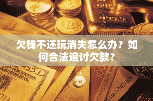 北京欠钱不还玩消失怎么办？如何合法追讨欠款？