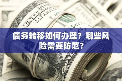 北京债务转移如何办理？哪些风险需要防范？