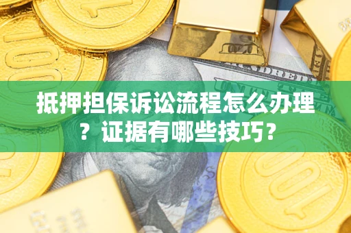 北京抵押担保诉讼流程怎么办理？证据有哪些技巧？