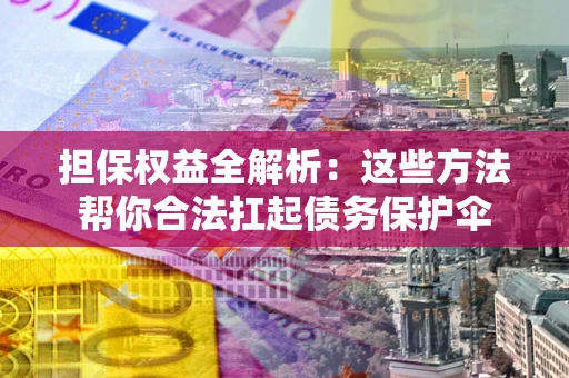 北京担保权益全解析：这些方法帮你合法扛起债务保护伞