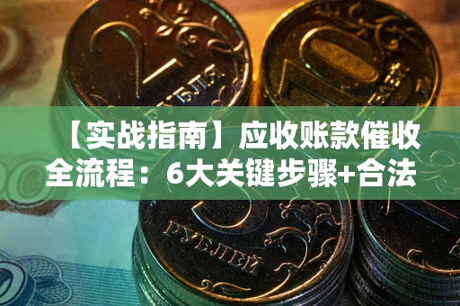 北京【实战指南】应收账款催收全流程：6大关键步骤+合法回款技巧