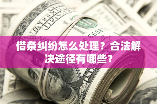 北京借条纠纷怎么处理？合法解决途径有哪些？
