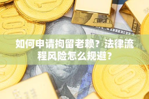 北京如何申请拘留老赖？法律流程风险怎么规避？