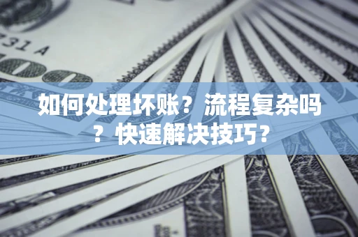 北京如何处理坏账？流程复杂吗？快速解决技巧？