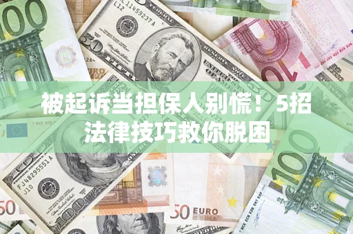 北京被起诉当担保人别慌！5招法律技巧救你脱困