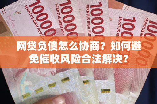 北京网贷负债怎么协商？如何避免催收风险合法解决？