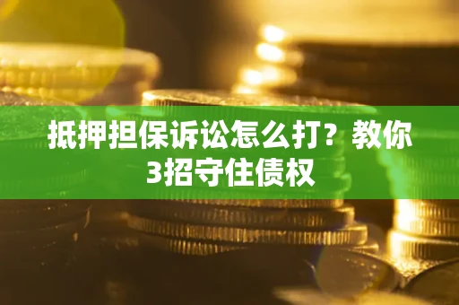北京抵押担保诉讼怎么打？教你3招守住债权