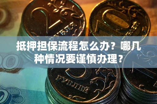 北京抵押担保流程怎么办？哪几种情况要谨慎办理？