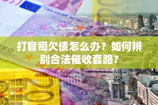 北京打官司欠债怎么办？如何辨别合法催收套路？