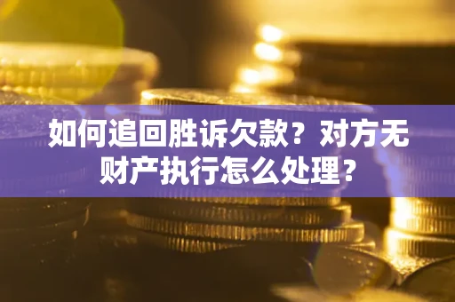 北京如何追回胜诉欠款？对方无财产执行怎么处理？