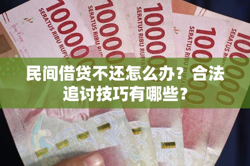 北京民间借贷不还怎么办？合法追讨技巧有哪些？