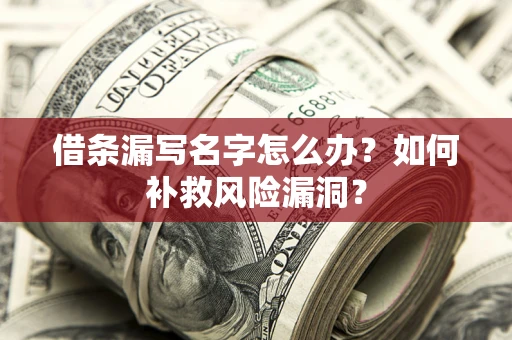 北京借条漏写名字怎么办？如何补救风险漏洞？