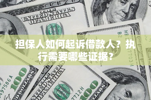北京担保人如何起诉借款人？执行需要哪些证据？