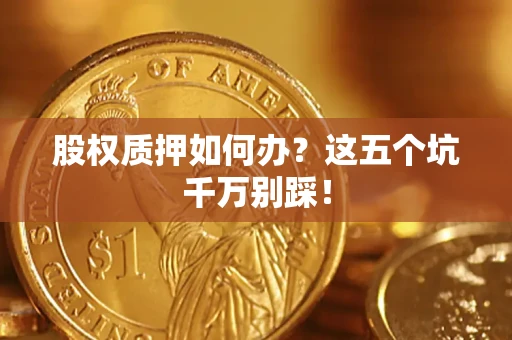 北京股权质押如何办？这五个坑千万别踩！