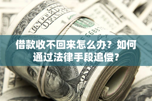 北京借款收不回来怎么办？如何通过法律手段追偿？