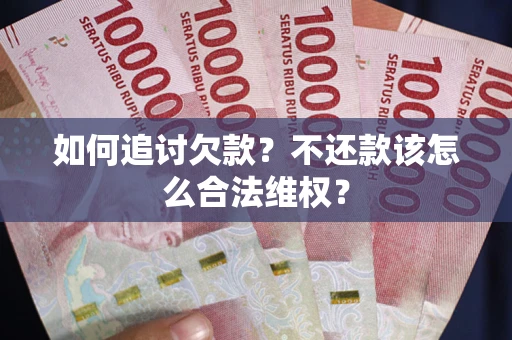 北京如何追讨欠款？不还款该怎么合法维权？