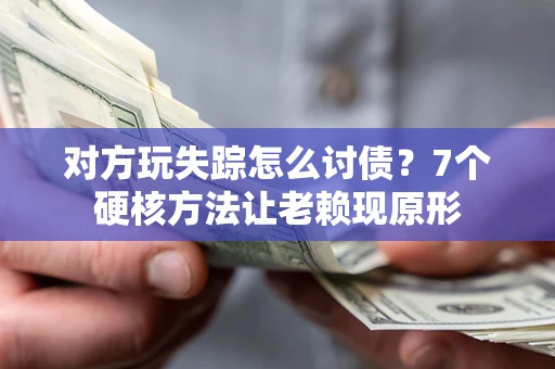 北京对方玩失踪怎么讨债？7个硬核方法让老赖现原形
