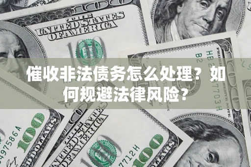 北京催收非法债务怎么处理？如何规避法律风险？