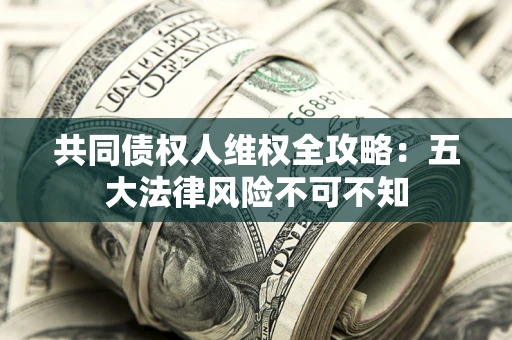 北京共同债权人维权全攻略：五大法律风险不可不知