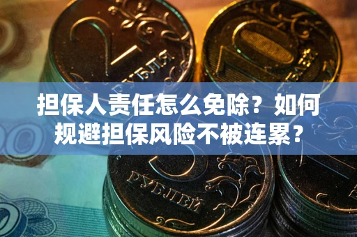 北京担保人责任怎么免除？如何规避担保风险不被连累？