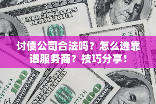 北京讨债公司合法吗？怎么选靠谱服务商？技巧分享！