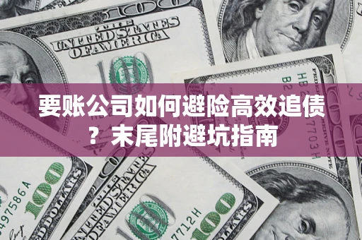 北京要账公司如何避险高效追债？末尾附避坑指南