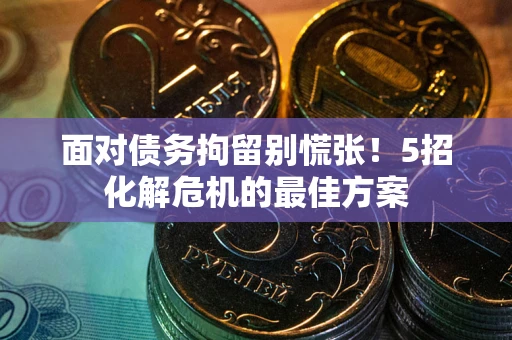 北京面对债务拘留别慌张！5招化解危机的最佳方案