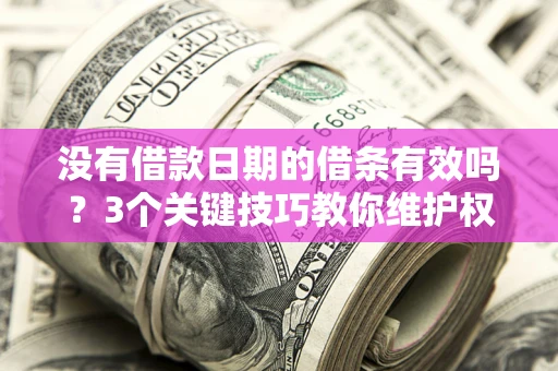 北京没有借款日期的借条有效吗？3个关键技巧教你维护权益