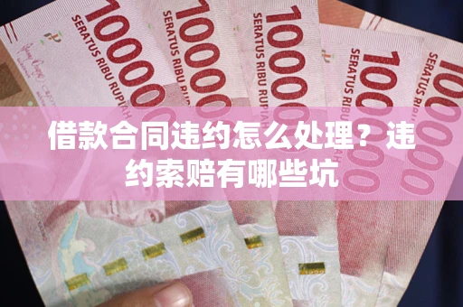 北京借款合同违约怎么处理？违约索赔有哪些坑