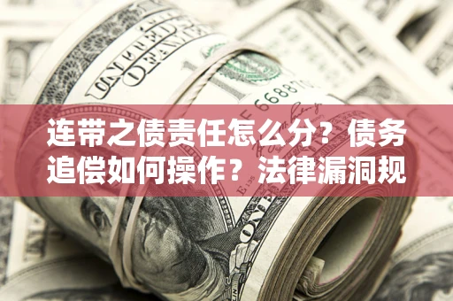 北京连带之债责任怎么分？债务追偿如何操作？法律漏洞规避指南
