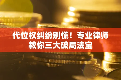 北京代位权纠纷别慌！专业律师教你三大破局法宝