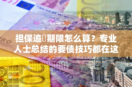 北京担保追償期限怎么算？专业人士总结的要债技巧都在这里了