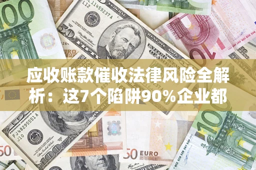 北京应收账款催收法律风险全解析：这7个陷阱90%企业都踩过（含合规应对指南）