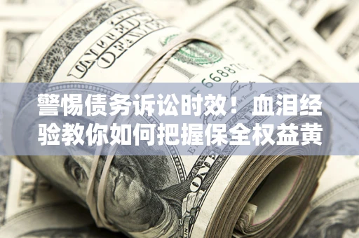 北京警惕债务诉讼时效！血泪经验教你如何把握保全权益黄金期