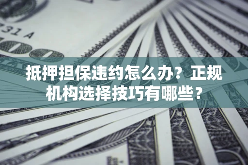 北京抵押担保违约怎么办？正规机构选择技巧有哪些？