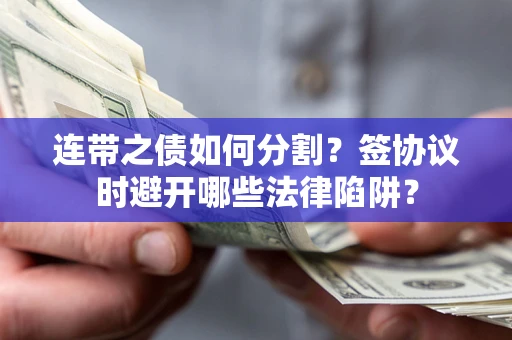 北京连带之债如何分割？签协议时避开哪些法律陷阱？