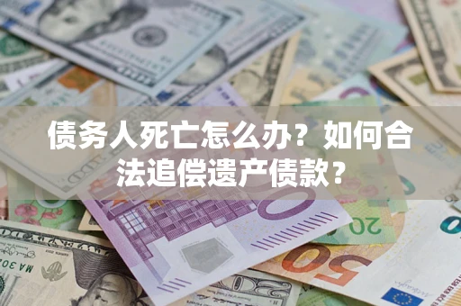 北京债务人死亡怎么办？如何合法追偿遗产债款？
