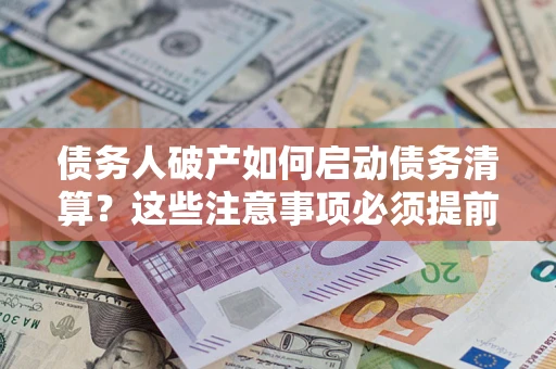 北京债务人破产如何启动债务清算？这些注意事项必须提前知道