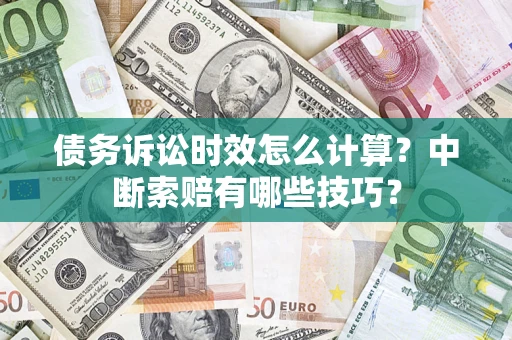 北京债务诉讼时效怎么计算？中断索赔有哪些技巧？