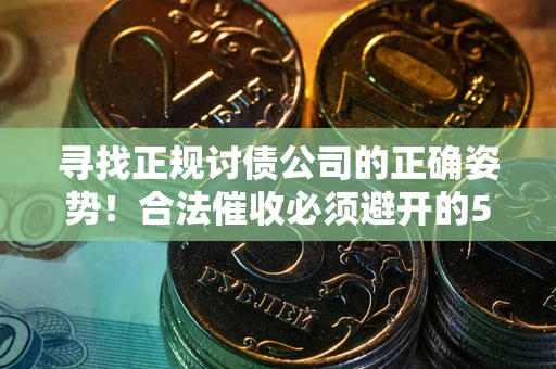 北京寻找正规讨债公司的正确姿势！合法催收必须避开的5大雷区