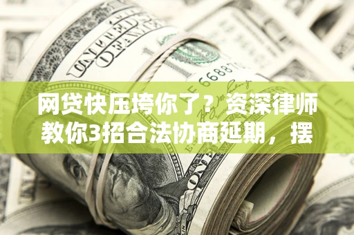 北京网贷快压垮你了？资深律师教你3招合法协商延期，摆脱暴力催收！