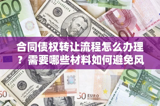 北京合同债权转让流程怎么办理？需要哪些材料如何避免风险？