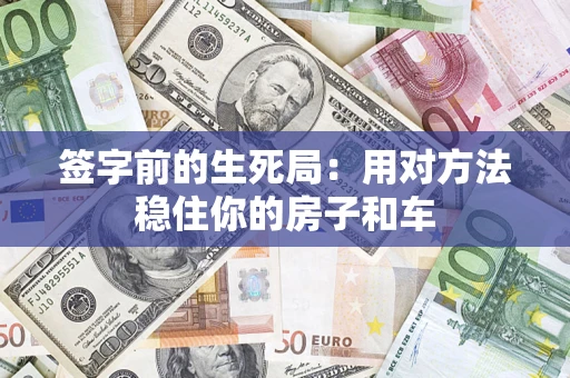 北京签字前的生死局：用对方法稳住你的房子和车