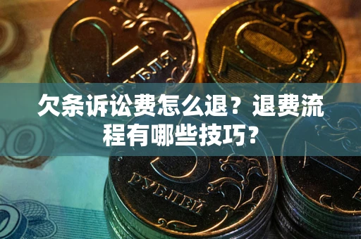 北京欠条诉讼费怎么退？退费流程有哪些技巧？