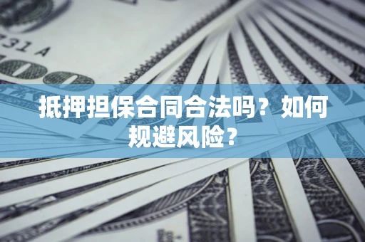 北京抵押担保合同合法吗？如何规避风险？