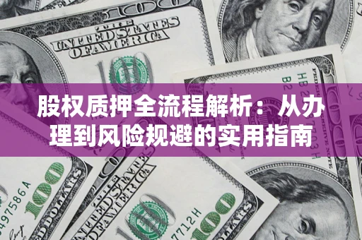 北京股权质押全流程解析：从办理到风险规避的实用指南