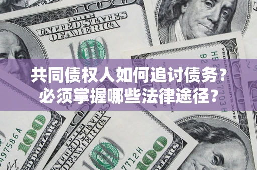 北京共同债权人如何追讨债务？必须掌握哪些法律途径？