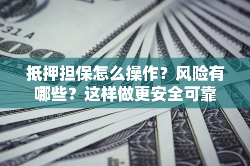 北京抵押担保怎么操作？风险有哪些？这样做更安全可靠