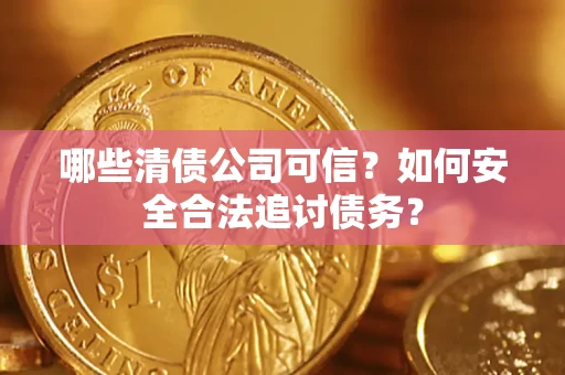 北京哪些清债公司可信？如何安全合法追讨债务？
